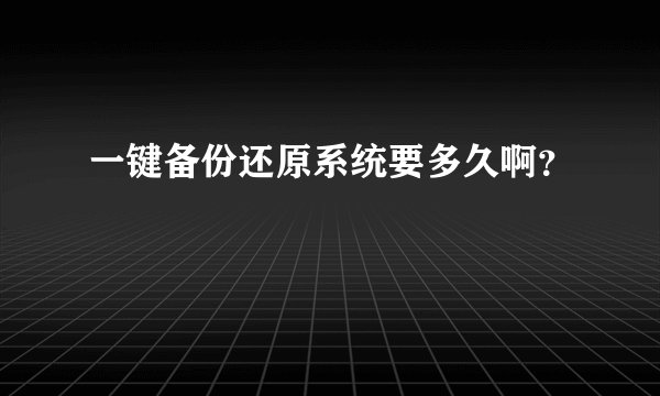 一键备份还原系统要多久啊？