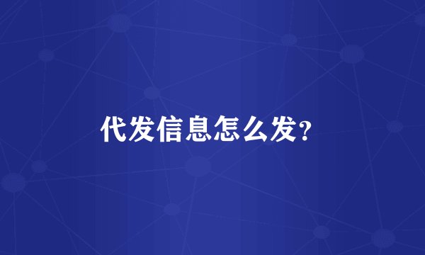 代发信息怎么发？