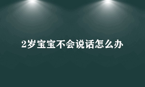 2岁宝宝不会说话怎么办