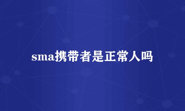 sma携带者是正常人吗