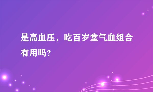 是高血压，吃百岁堂气血组合有用吗？