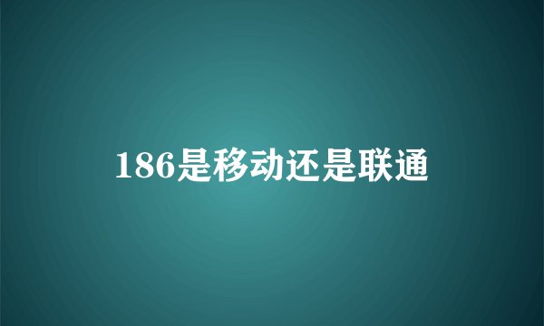 186是移动还是联通