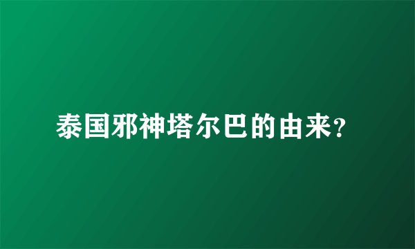 泰国邪神塔尔巴的由来？