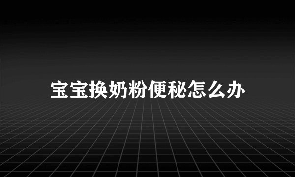 宝宝换奶粉便秘怎么办