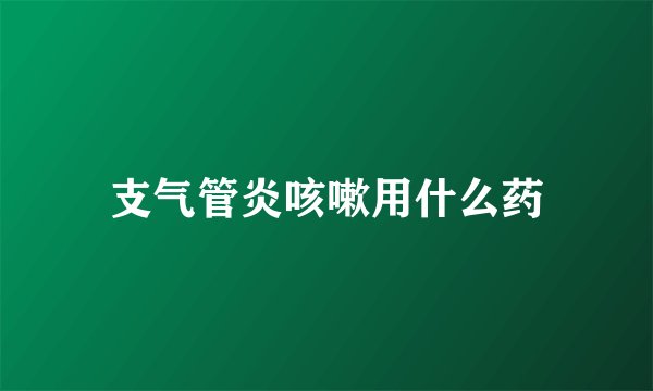 支气管炎咳嗽用什么药