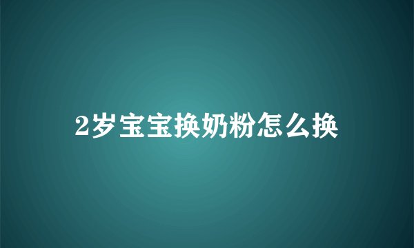 2岁宝宝换奶粉怎么换