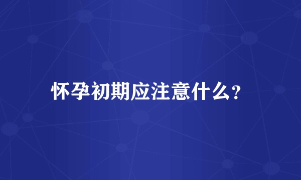 怀孕初期应注意什么？