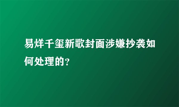 易烊千玺新歌封面涉嫌抄袭如何处理的？