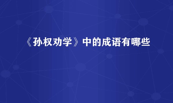 《孙权劝学》中的成语有哪些
