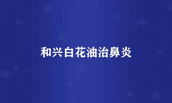和兴白花油治鼻炎