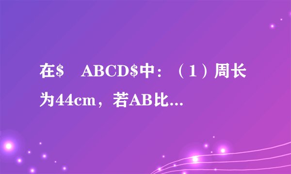 在$▱ABCD$中：（1）周长为44cm，若AB比BC短2cm，则AB=_____cm，AD=_____cm；（2）若$\angle A=3\angle B$，则$\angle C=$_____，$\angle D=$_____.