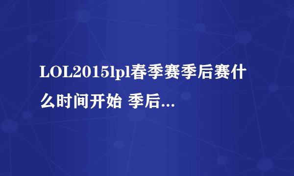LOL2015lpl春季赛季后赛什么时间开始 季后赛与晋级赛赛程
