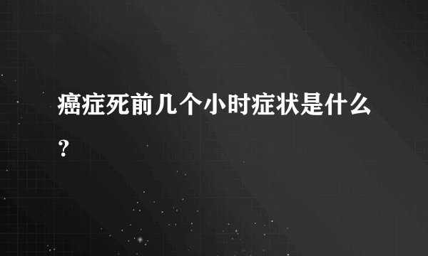 癌症死前几个小时症状是什么？