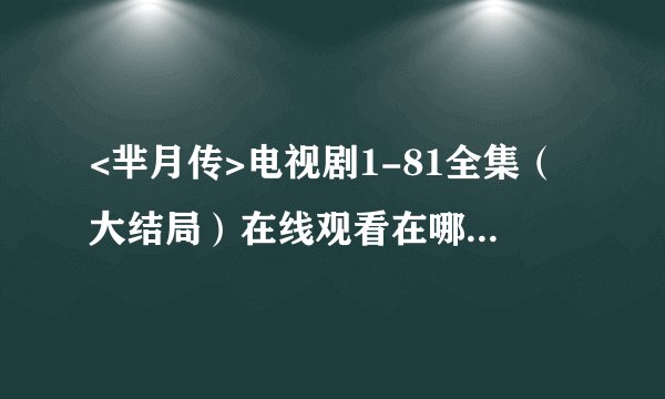 <芈月传>电视剧1-81全集（大结局）在线观看在哪可以看??