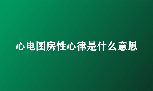 心电图房性心律是什么意思