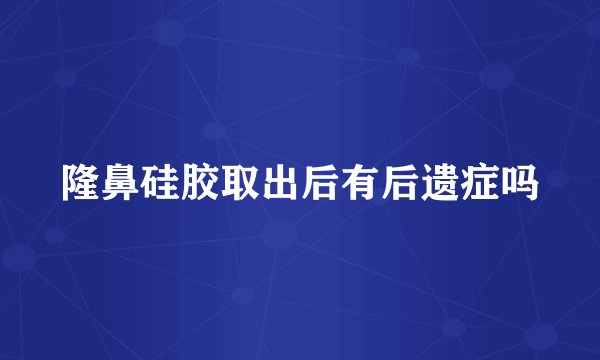 隆鼻硅胶取出后有后遗症吗