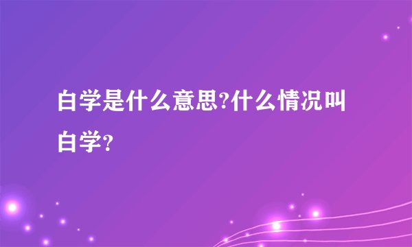白学是什么意思?什么情况叫白学？