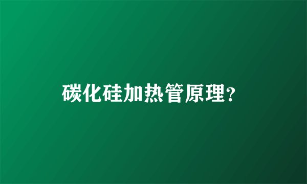 碳化硅加热管原理?
