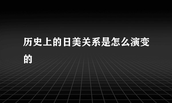 历史上的日美关系是怎么演变的