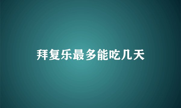 拜复乐最多能吃几天
