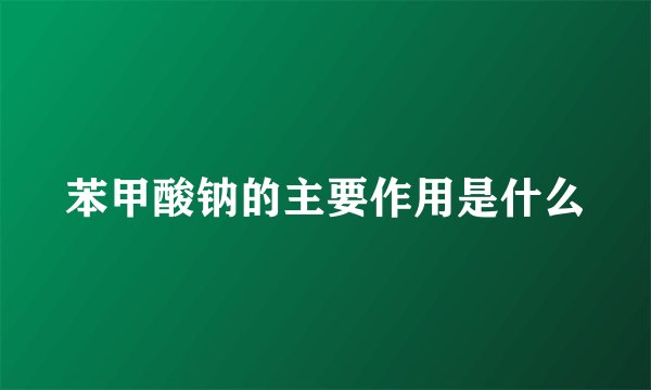 苯甲酸钠的主要作用是什么