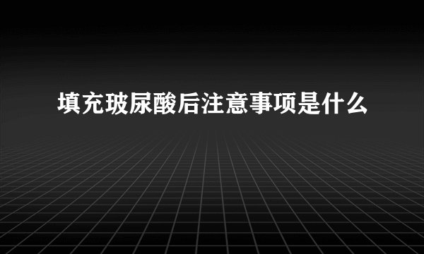 填充玻尿酸后注意事项是什么