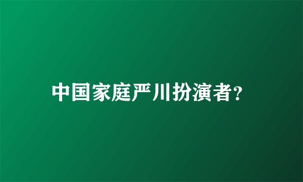 中国家庭严川扮演者？