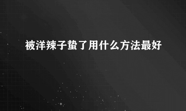 被洋辣子蛰了用什么方法最好