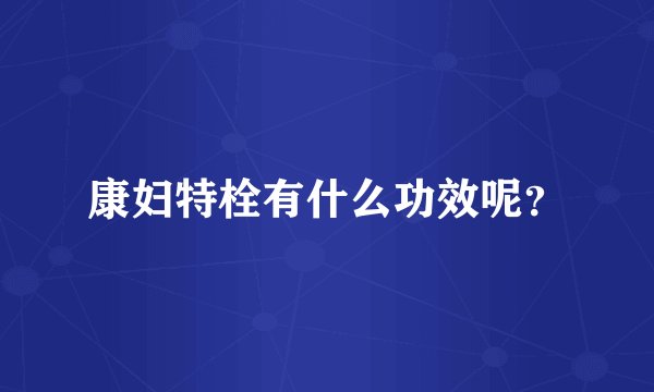 康妇特栓有什么功效呢？