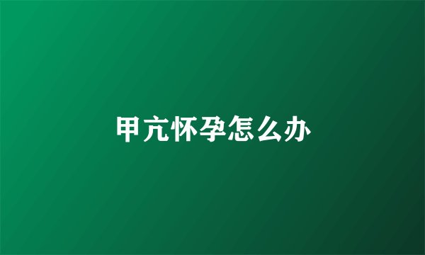 甲亢怀孕怎么办