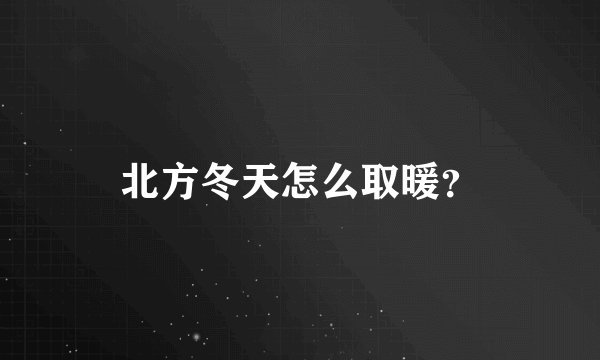 北方冬天怎么取暖？