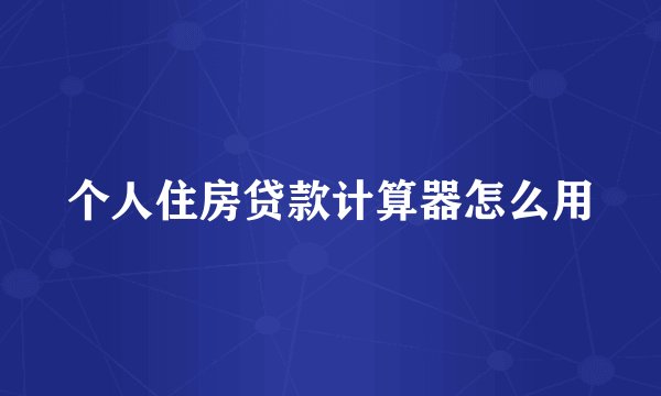 个人住房贷款计算器怎么用