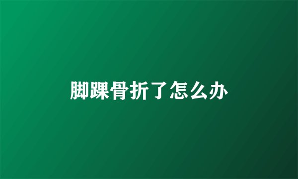 脚踝骨折了怎么办