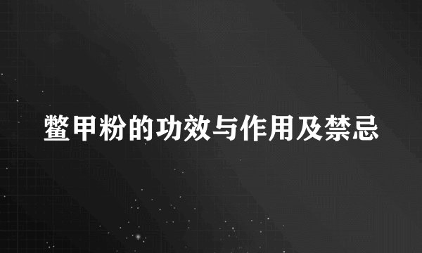 鳖甲粉的功效与作用及禁忌