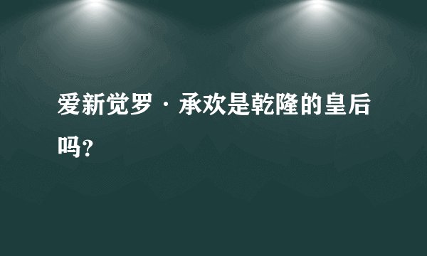 爱新觉罗·承欢是乾隆的皇后吗？