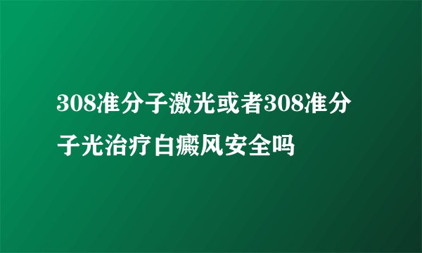 308准分子激光或者308准分子光治疗白癜风安全吗