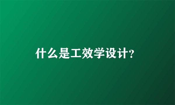 什么是工效学设计？
