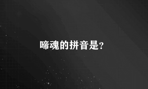 啼魂的拼音是？