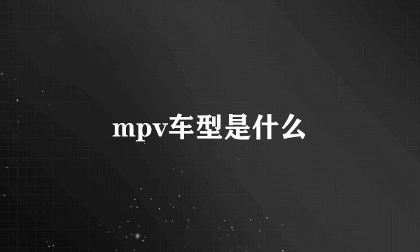 mpv车型是什么
