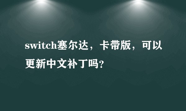 switch塞尔达，卡带版，可以更新中文补丁吗？