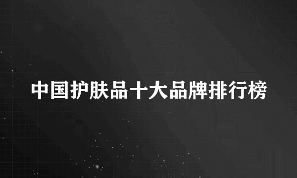 中国护肤品十大品牌排行榜