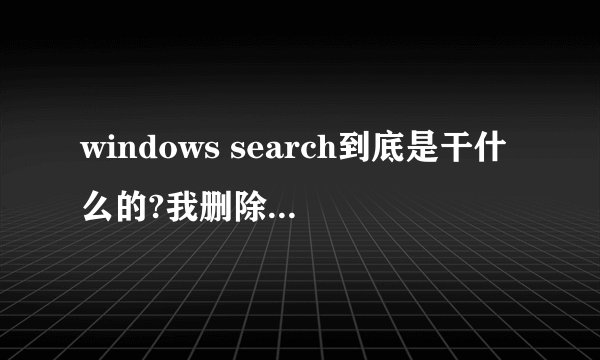windows search到底是干什么的?我删除之后对电脑会不会有什么影响