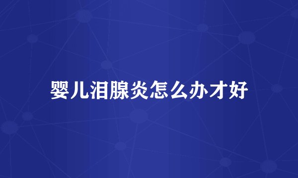 婴儿泪腺炎怎么办才好