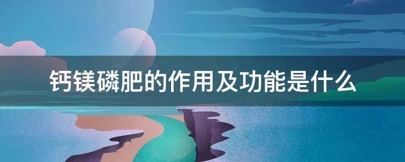 钙镁磷肥的作用及功能是什么