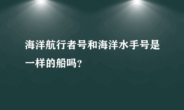 海洋航行者号和海洋水手号是一样的船吗？