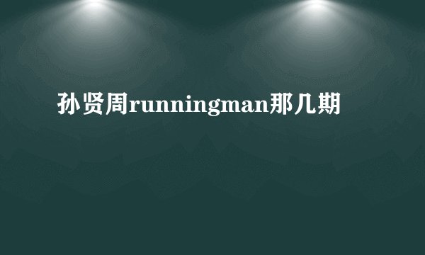 孙贤周runningman那几期