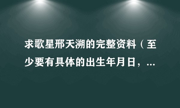 求歌星邢天溯的完整资料（至少要有具体的出生年月日，星座等 ）