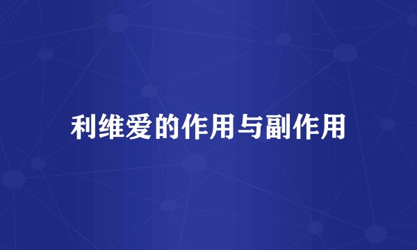 利维爱的作用与副作用
