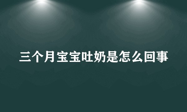 三个月宝宝吐奶是怎么回事