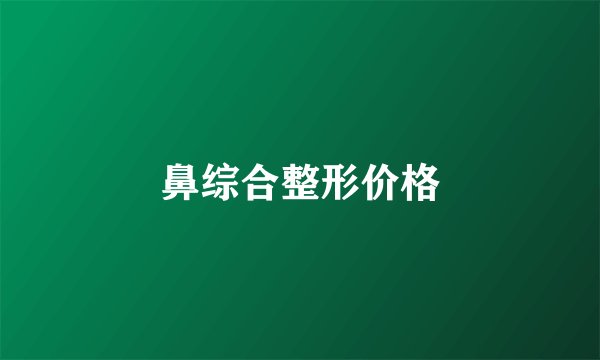鼻综合整形价格